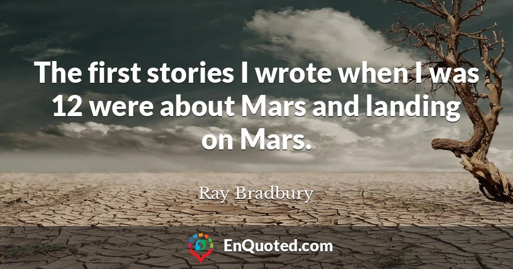 The first stories I wrote when I was 12 were about Mars and landing on Mars.