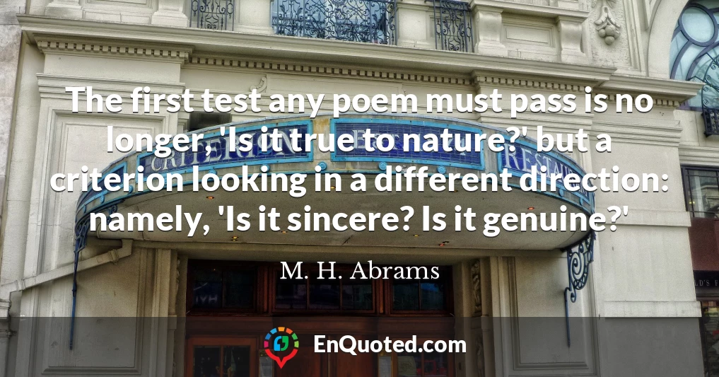 The first test any poem must pass is no longer, 'Is it true to nature?' but a criterion looking in a different direction: namely, 'Is it sincere? Is it genuine?'