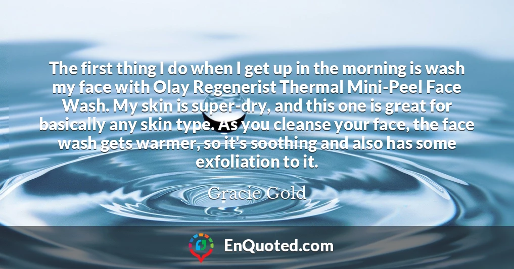 The first thing I do when I get up in the morning is wash my face with Olay Regenerist Thermal Mini-Peel Face Wash. My skin is super-dry, and this one is great for basically any skin type. As you cleanse your face, the face wash gets warmer, so it's soothing and also has some exfoliation to it.
