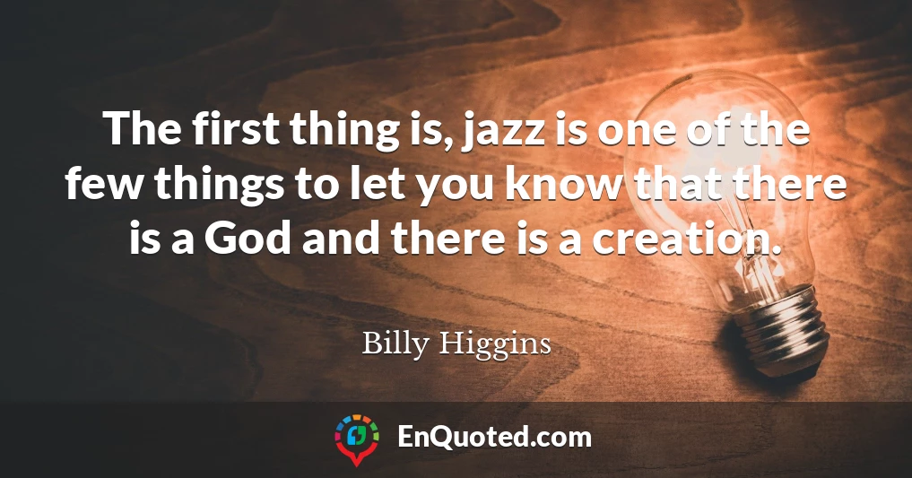 The first thing is, jazz is one of the few things to let you know that there is a God and there is a creation.