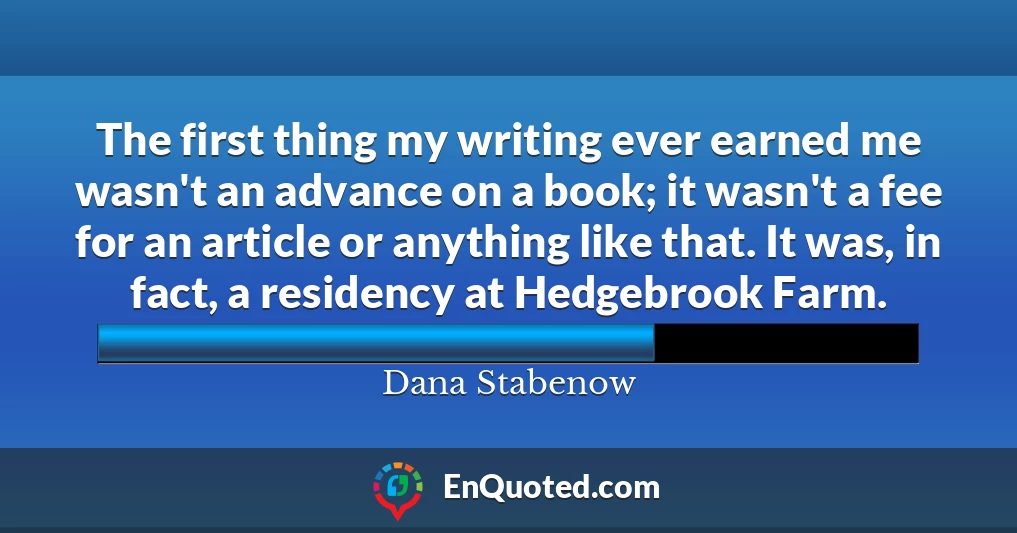 The first thing my writing ever earned me wasn't an advance on a book; it wasn't a fee for an article or anything like that. It was, in fact, a residency at Hedgebrook Farm.