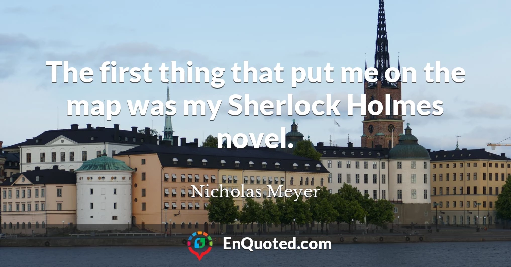 The first thing that put me on the map was my Sherlock Holmes novel.