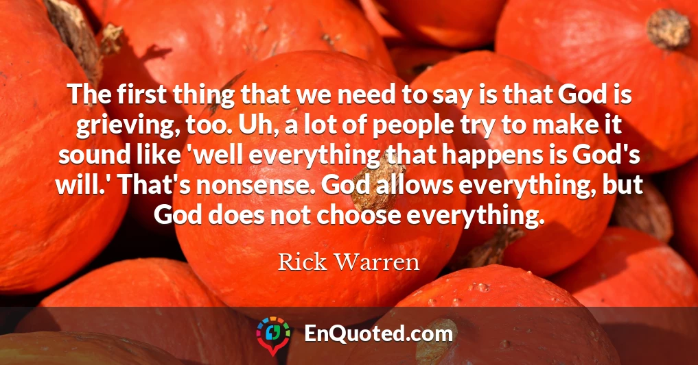 The first thing that we need to say is that God is grieving, too. Uh, a lot of people try to make it sound like 'well everything that happens is God's will.' That's nonsense. God allows everything, but God does not choose everything.