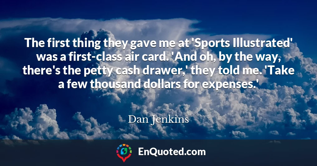 The first thing they gave me at 'Sports Illustrated' was a first-class air card. 'And oh, by the way, there's the petty cash drawer,' they told me. 'Take a few thousand dollars for expenses.'