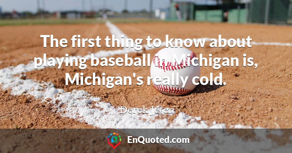 The first thing to know about playing baseball in Michigan is, Michigan's really cold.