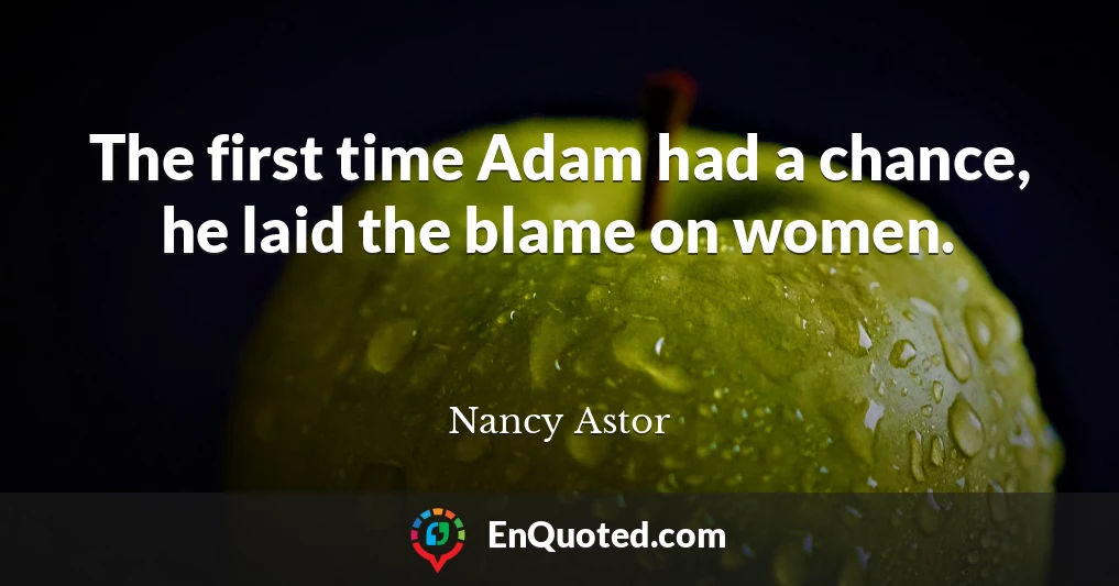The first time Adam had a chance, he laid the blame on women.