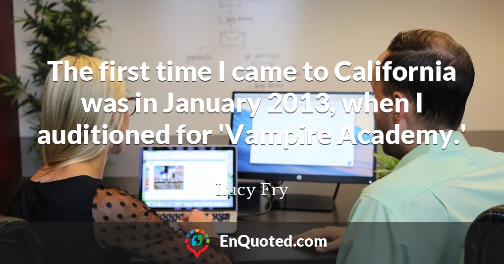The first time I came to California was in January 2013, when I auditioned for 'Vampire Academy.'