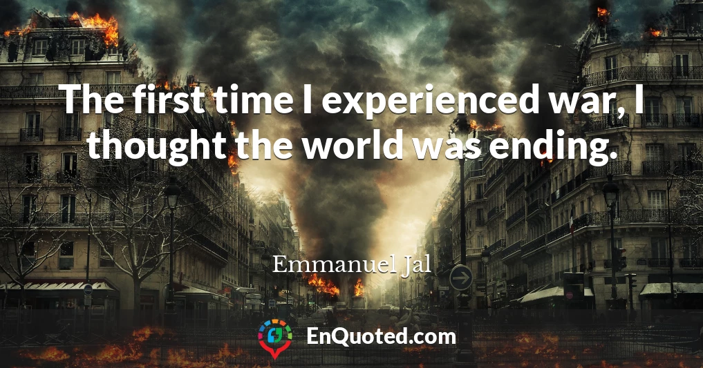 The first time I experienced war, I thought the world was ending.