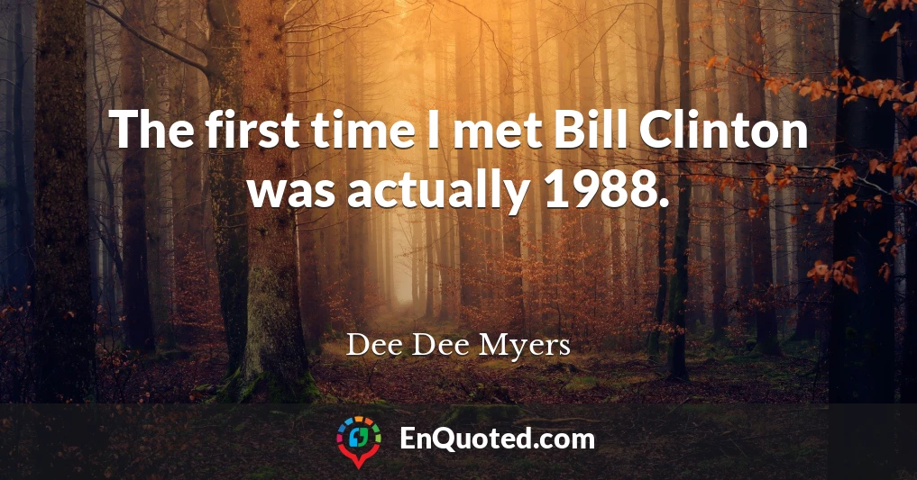 The first time I met Bill Clinton was actually 1988.