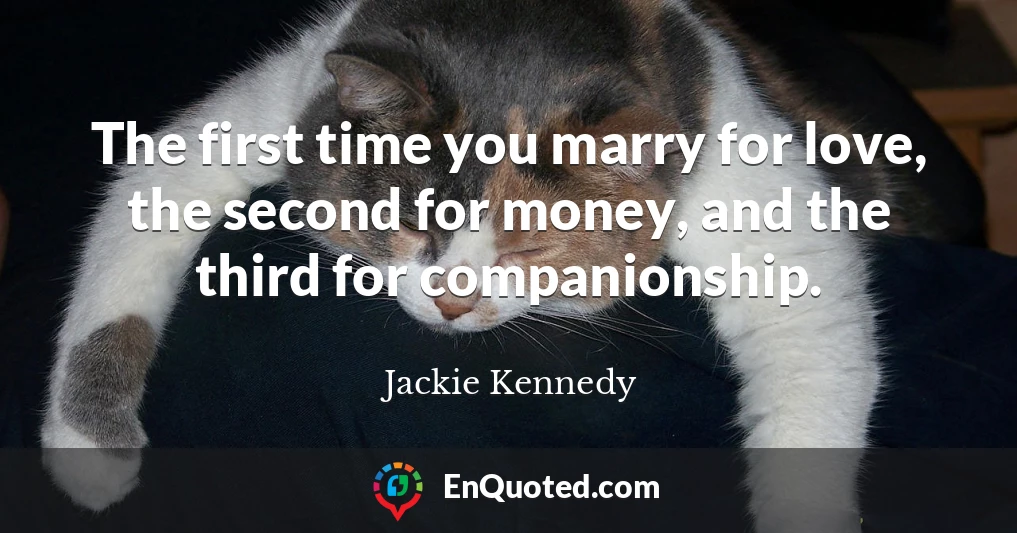 The first time you marry for love, the second for money, and the third for companionship.