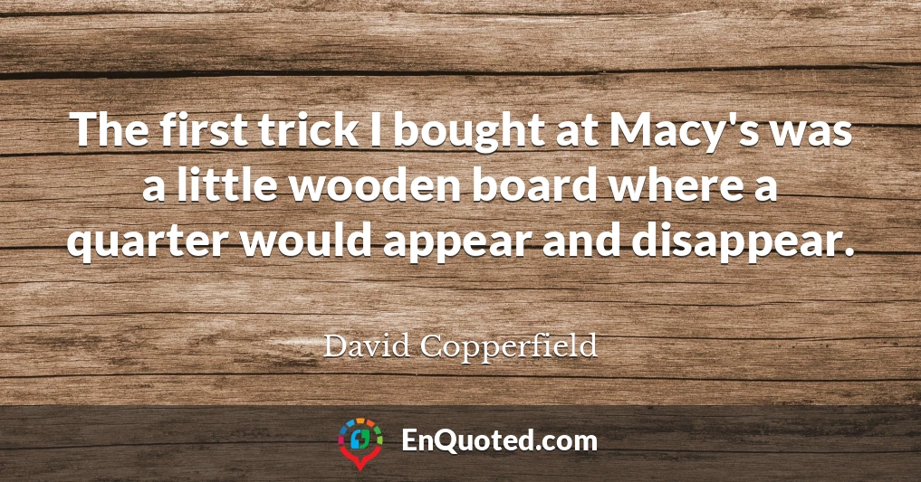 The first trick I bought at Macy's was a little wooden board where a quarter would appear and disappear.