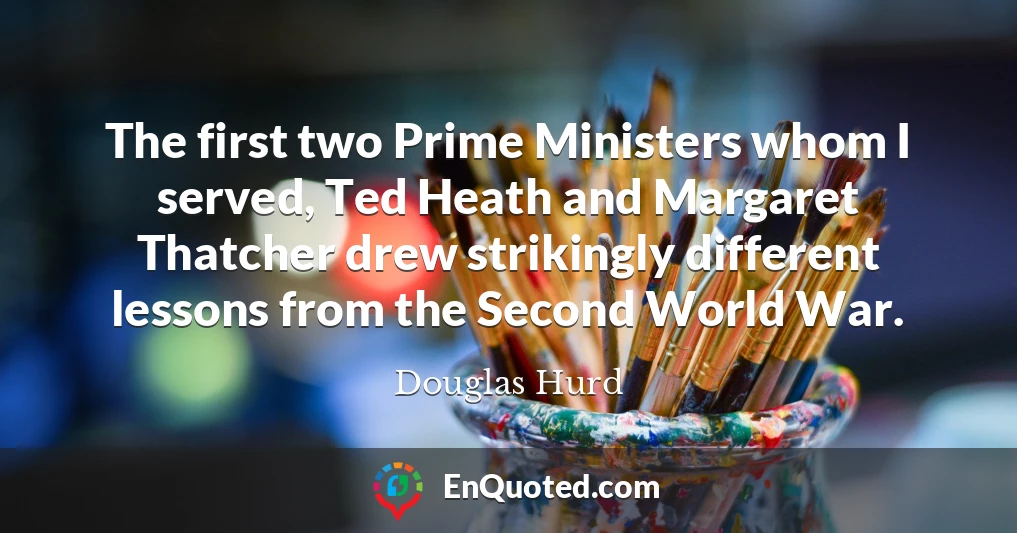 The first two Prime Ministers whom I served, Ted Heath and Margaret Thatcher drew strikingly different lessons from the Second World War.