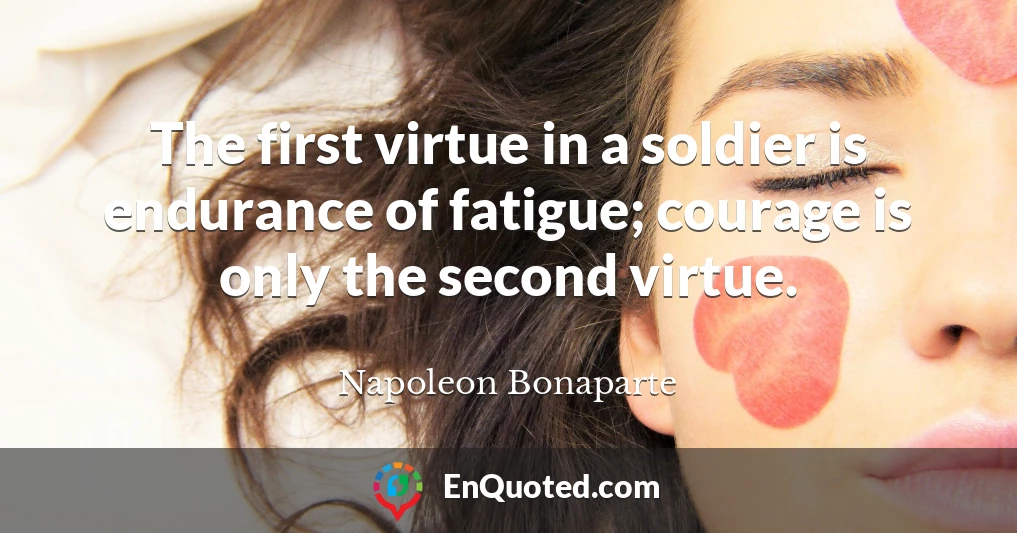 The first virtue in a soldier is endurance of fatigue; courage is only the second virtue.