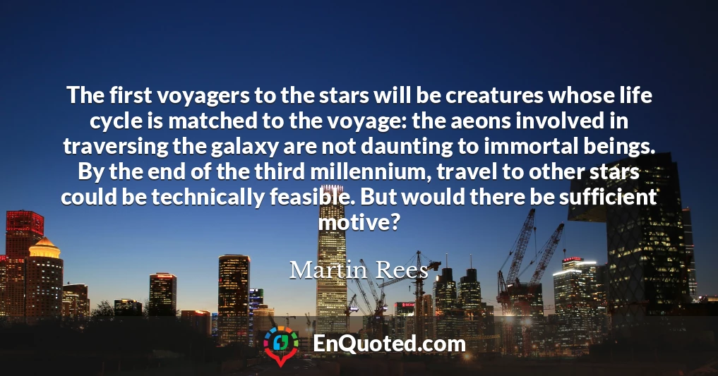 The first voyagers to the stars will be creatures whose life cycle is matched to the voyage: the aeons involved in traversing the galaxy are not daunting to immortal beings. By the end of the third millennium, travel to other stars could be technically feasible. But would there be sufficient motive?