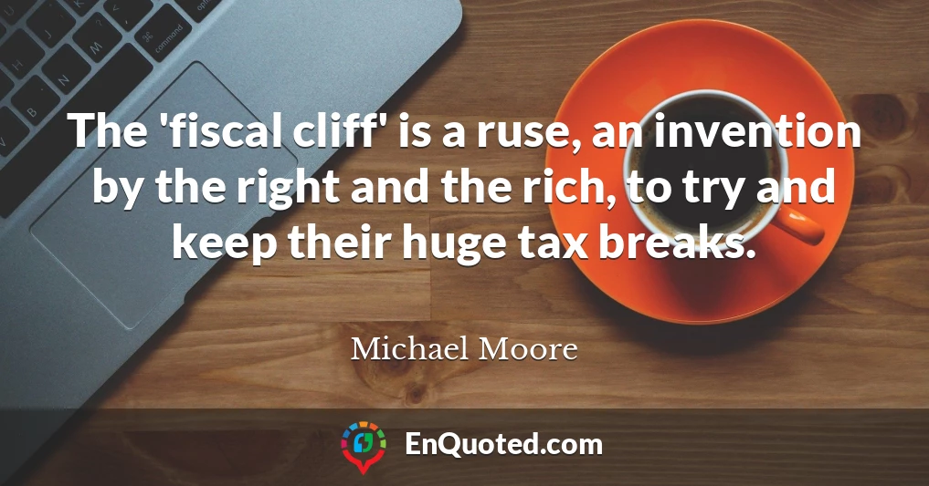 The 'fiscal cliff' is a ruse, an invention by the right and the rich, to try and keep their huge tax breaks.