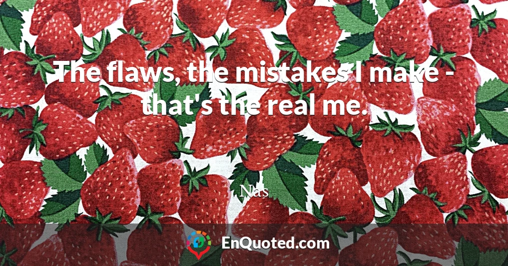 The flaws, the mistakes I make - that's the real me.