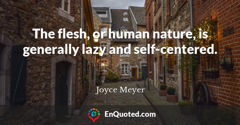 The flesh, or human nature, is generally lazy and self-centered.