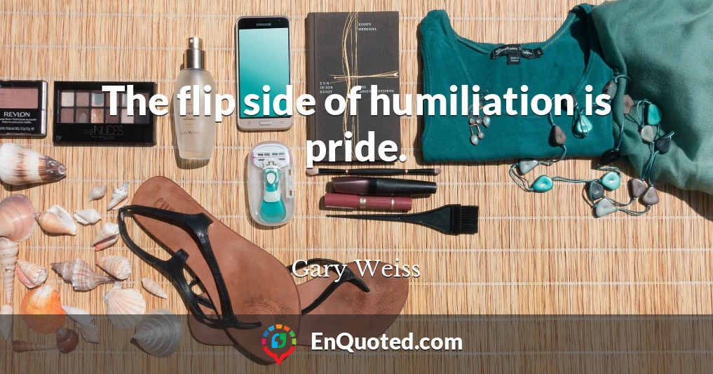 The flip side of humiliation is pride.