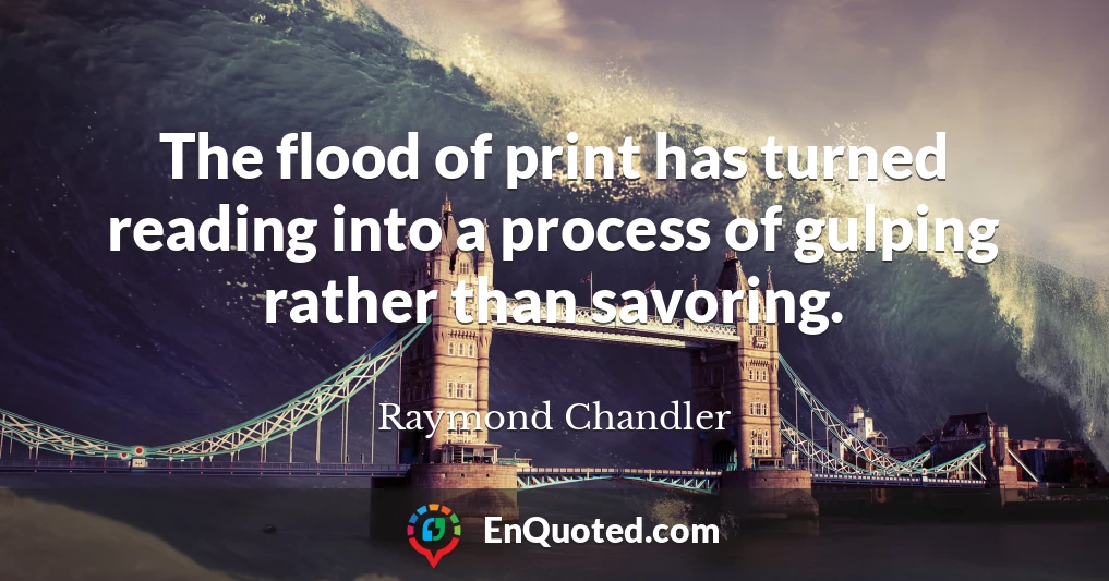 The flood of print has turned reading into a process of gulping rather than savoring.