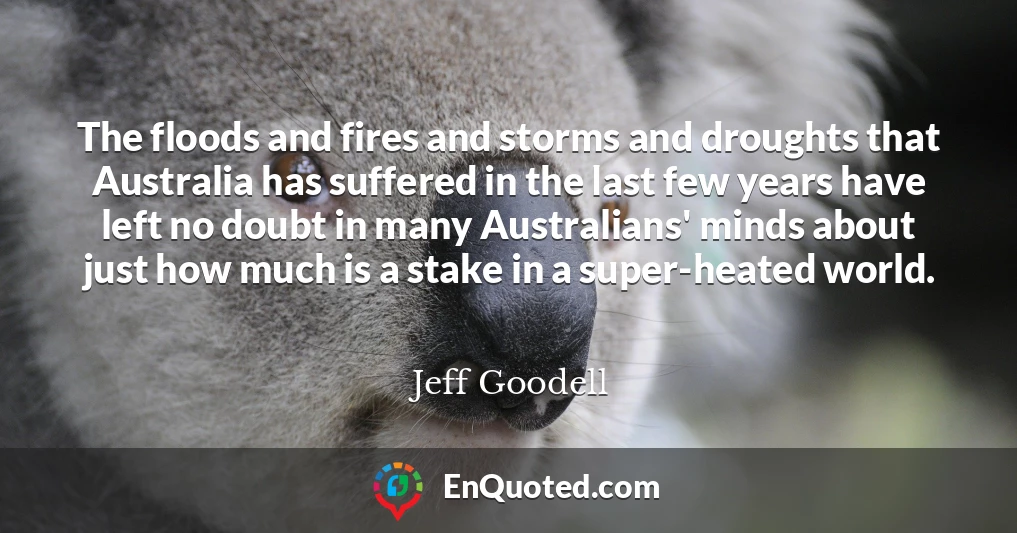 The floods and fires and storms and droughts that Australia has suffered in the last few years have left no doubt in many Australians' minds about just how much is a stake in a super-heated world.