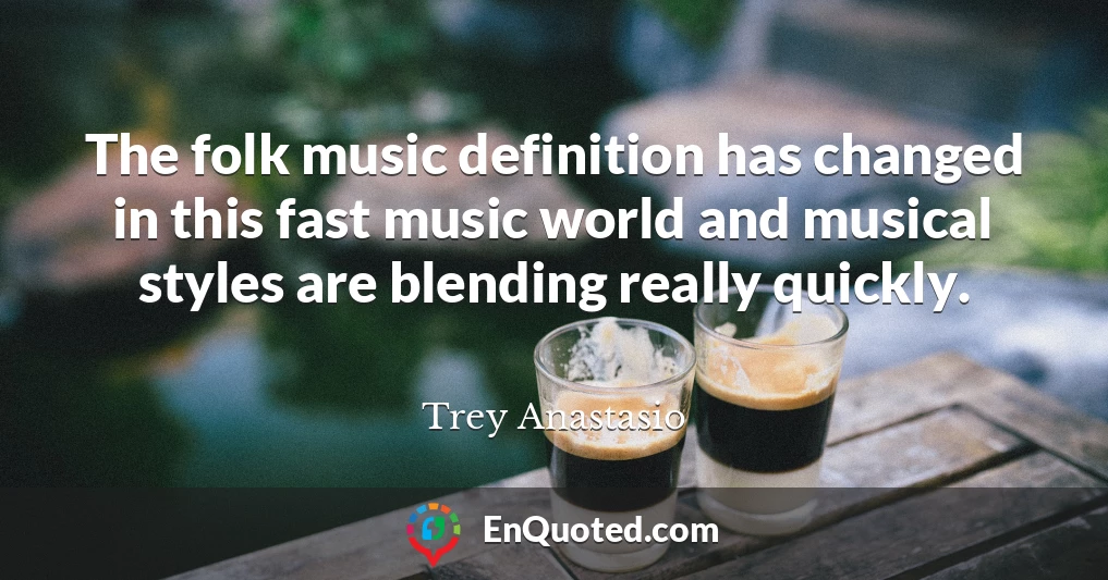 The folk music definition has changed in this fast music world and musical styles are blending really quickly.