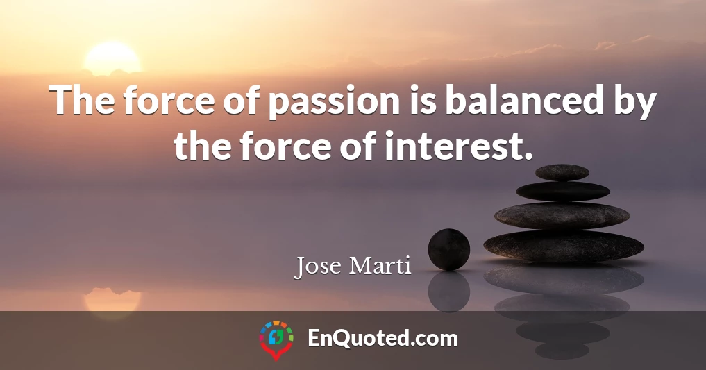 The force of passion is balanced by the force of interest.
