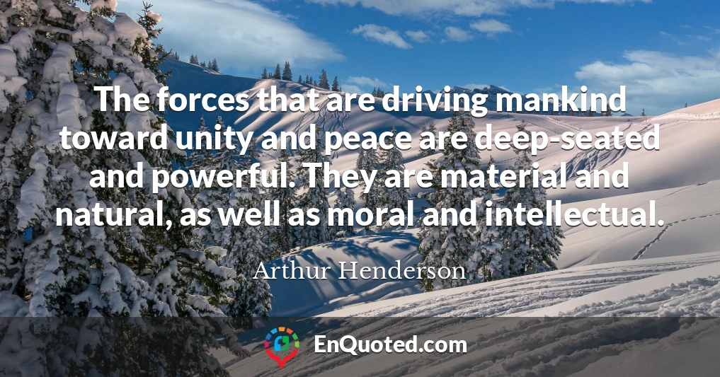 The forces that are driving mankind toward unity and peace are deep-seated and powerful. They are material and natural, as well as moral and intellectual.