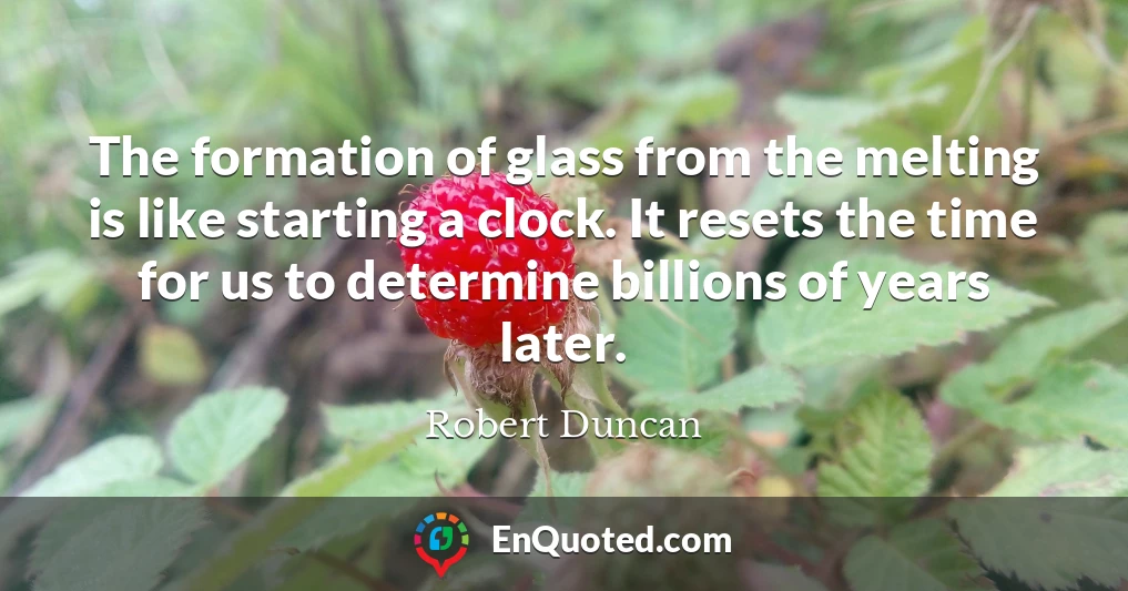 The formation of glass from the melting is like starting a clock. It resets the time for us to determine billions of years later.
