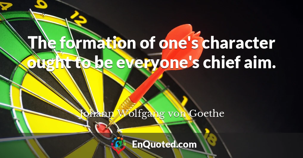The formation of one's character ought to be everyone's chief aim.