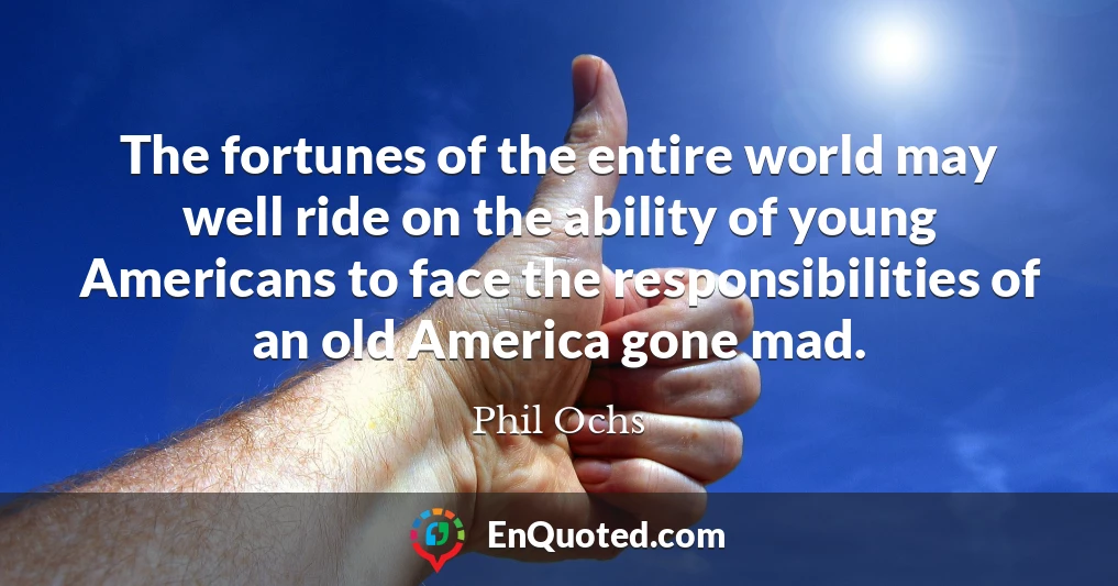 The fortunes of the entire world may well ride on the ability of young Americans to face the responsibilities of an old America gone mad.