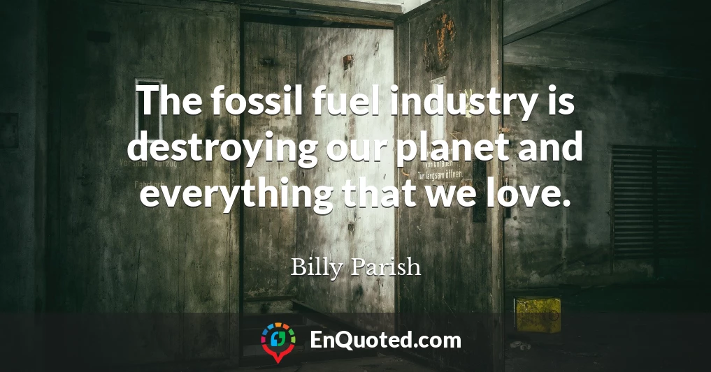 The fossil fuel industry is destroying our planet and everything that we love.