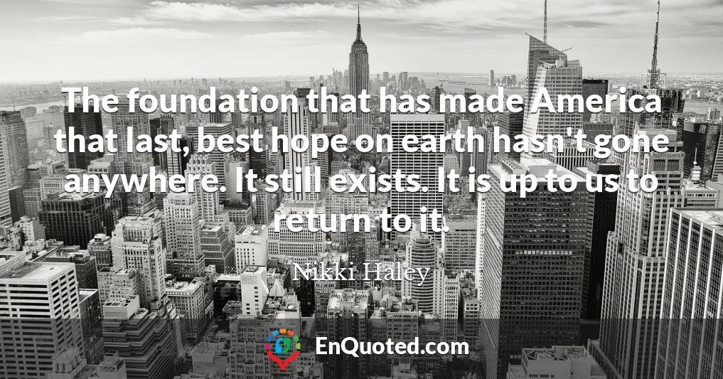 The foundation that has made America that last, best hope on earth hasn't gone anywhere. It still exists. It is up to us to return to it.