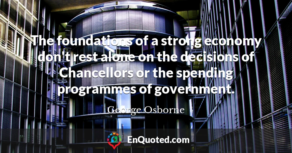 The foundations of a strong economy don't rest alone on the decisions of Chancellors or the spending programmes of government.