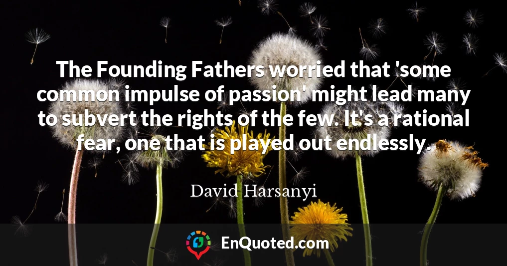 The Founding Fathers worried that 'some common impulse of passion' might lead many to subvert the rights of the few. It's a rational fear, one that is played out endlessly.