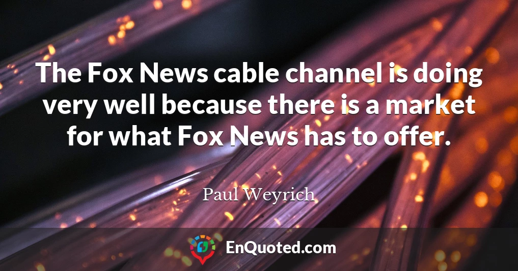 The Fox News cable channel is doing very well because there is a market for what Fox News has to offer.