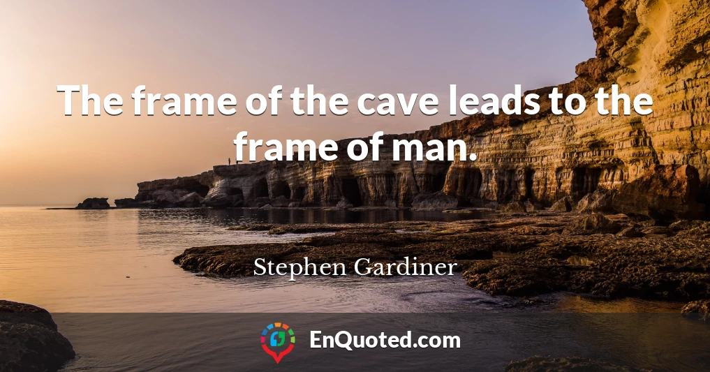 The frame of the cave leads to the frame of man.
