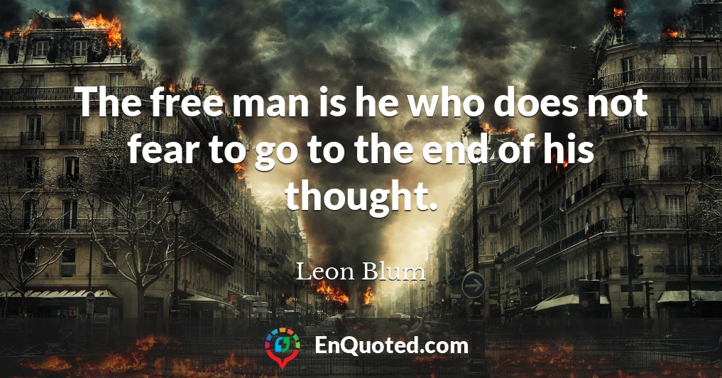 The free man is he who does not fear to go to the end of his thought.
