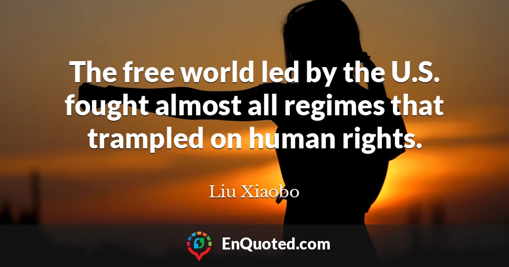 The free world led by the U.S. fought almost all regimes that trampled on human rights.