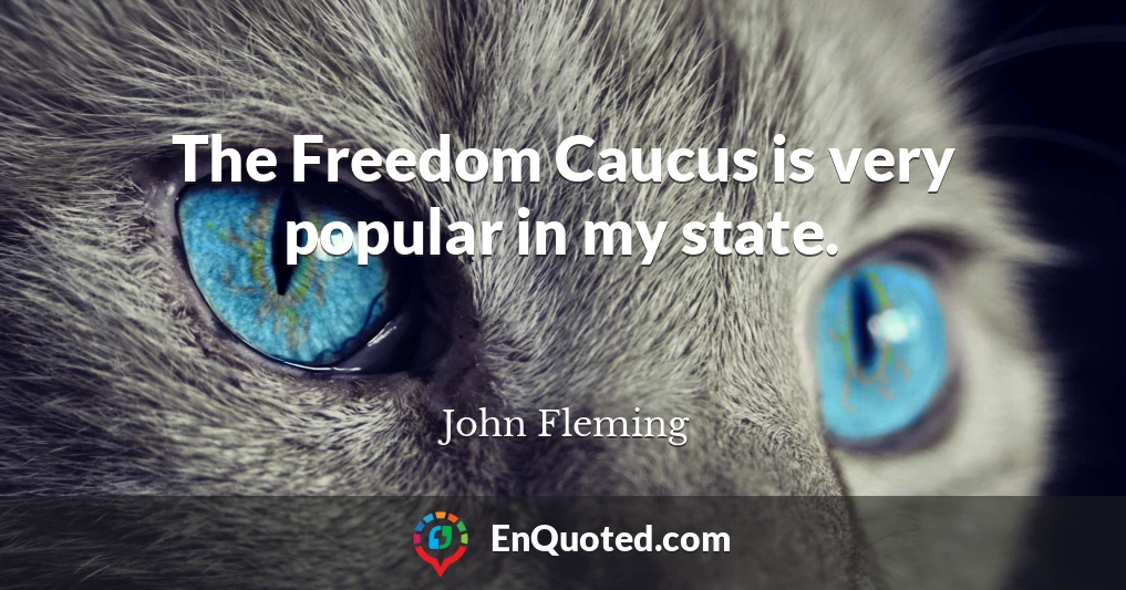 The Freedom Caucus is very popular in my state.