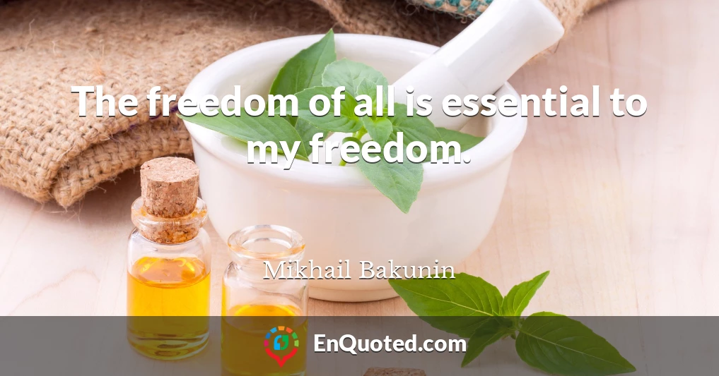 The freedom of all is essential to my freedom.