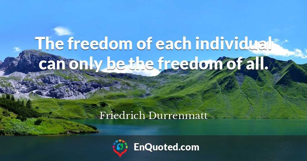 The freedom of each individual can only be the freedom of all.