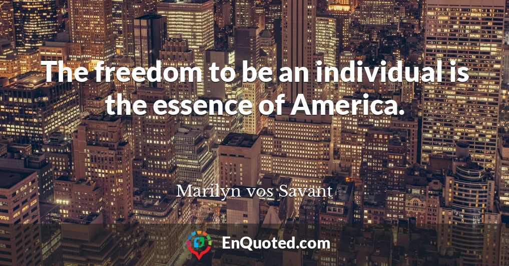The freedom to be an individual is the essence of America.