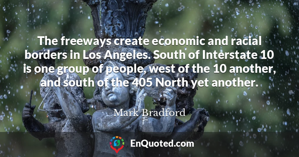 The freeways create economic and racial borders in Los Angeles. South of Interstate 10 is one group of people, west of the 10 another, and south of the 405 North yet another.