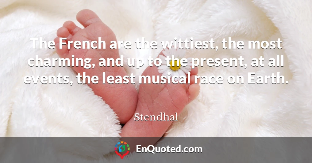 The French are the wittiest, the most charming, and up to the present, at all events, the least musical race on Earth.