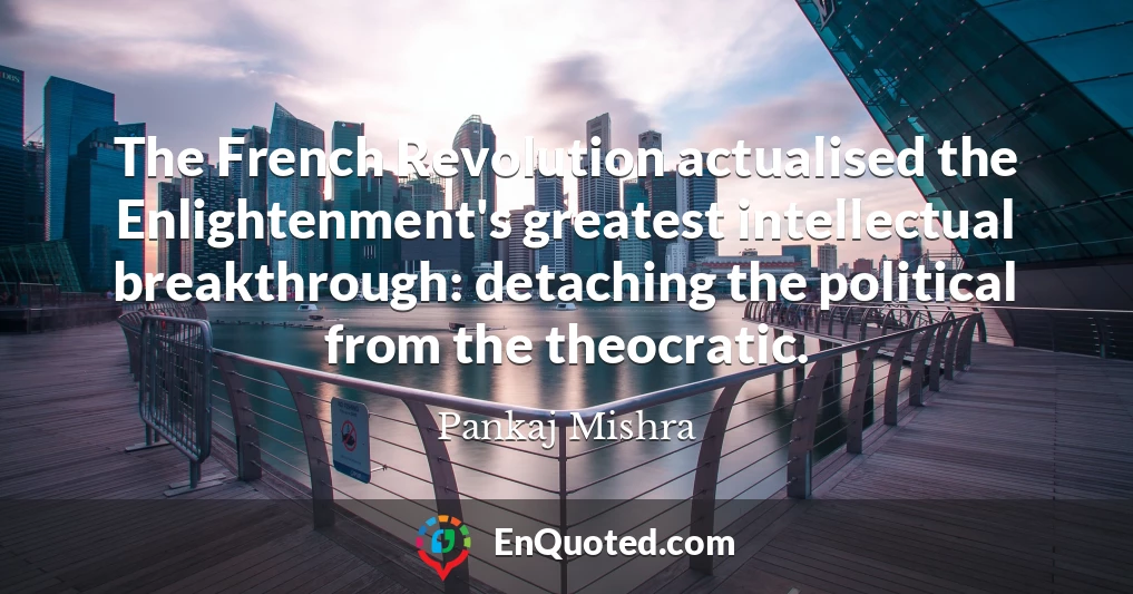 The French Revolution actualised the Enlightenment's greatest intellectual breakthrough: detaching the political from the theocratic.