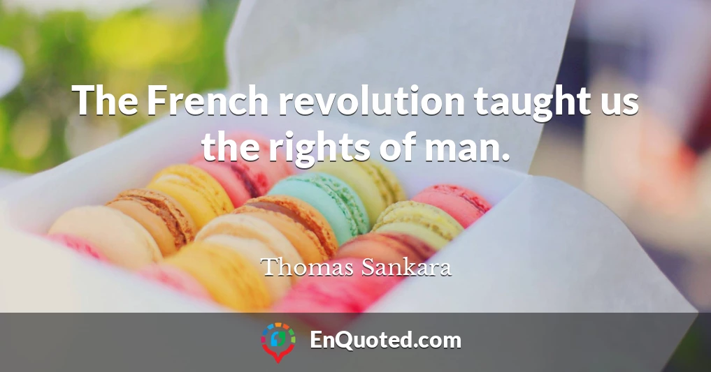 The French revolution taught us the rights of man.