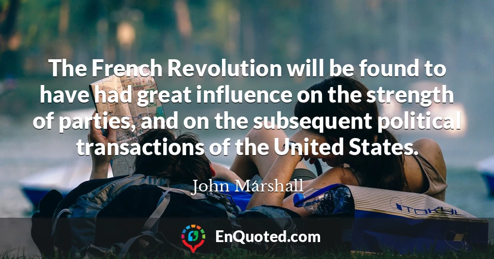 The French Revolution will be found to have had great influence on the strength of parties, and on the subsequent political transactions of the United States.