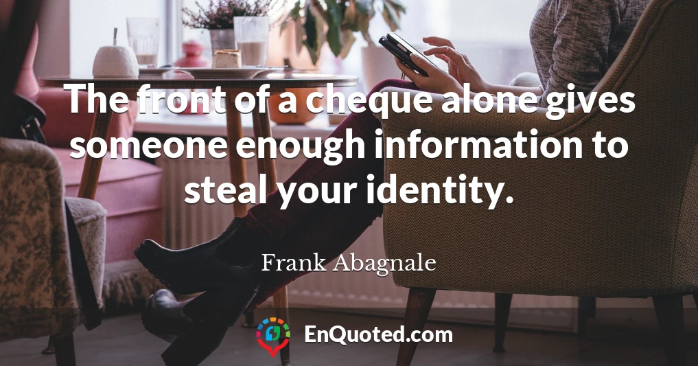 The front of a cheque alone gives someone enough information to steal your identity.