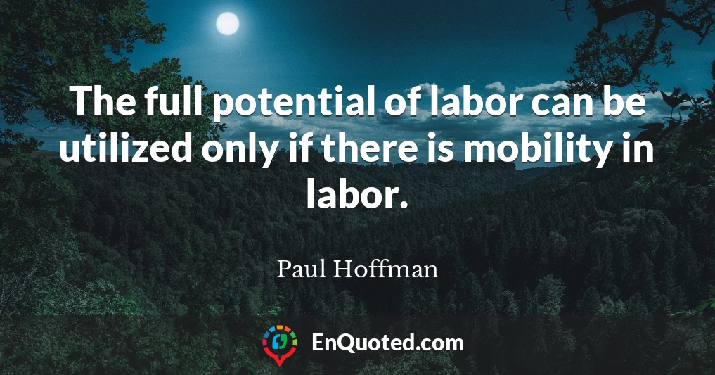 The full potential of labor can be utilized only if there is mobility in labor.