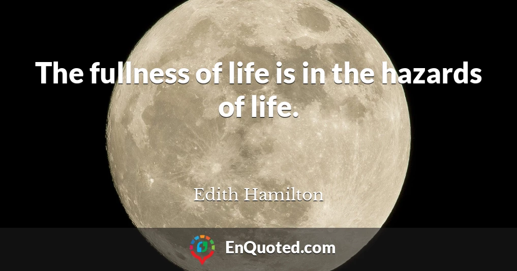 The fullness of life is in the hazards of life.